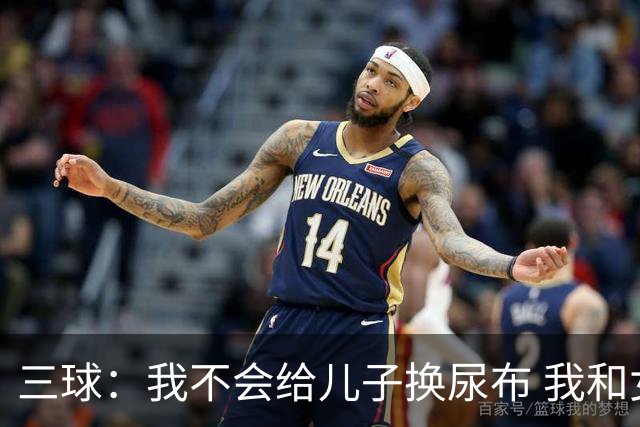 三球：我不会给儿子换尿布 我和女友有着明确的家庭分工