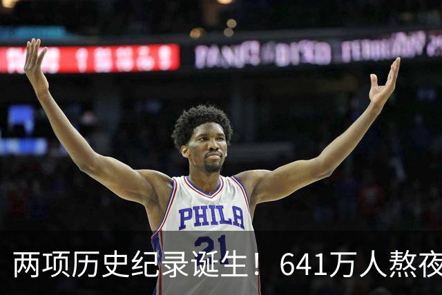 两项历史纪录诞生！641万人熬夜观战，NBA热度彻底回来了