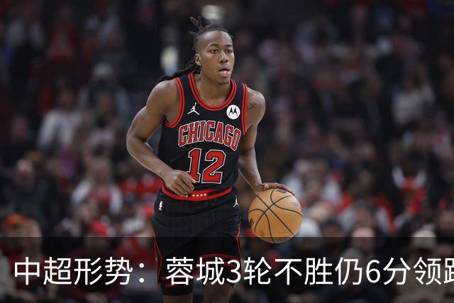 中超形势：蓉城3轮不胜仍6分领跑！下轮与英博直接对话 不输即夺冠