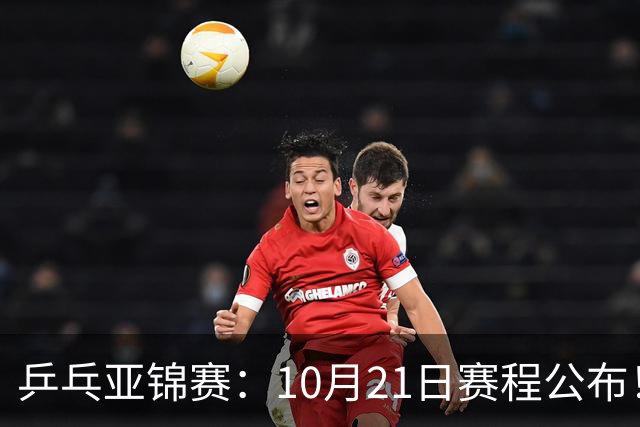 乒乓亚锦赛：10月21日赛程公布！国乒5项出击，多位主力有望登场