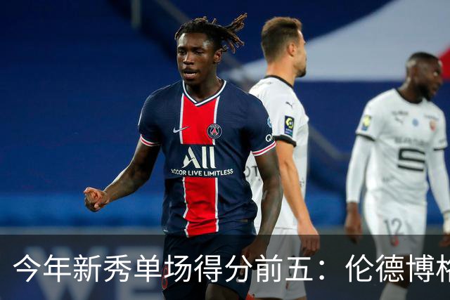 今年新秀单场得分前五：伦德博格占据两席 阿卡夫第一
