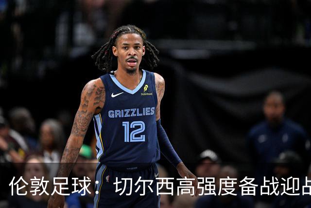伦敦足球：切尔西高强度备战迎战热刺，彭德斯受重点考验