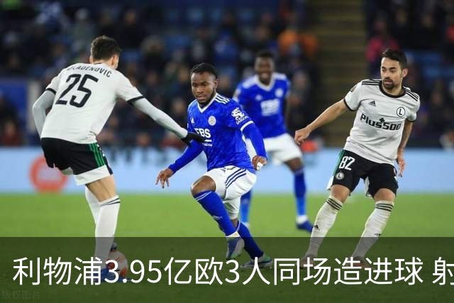 利物浦3.95亿欧3人同场造进球 射手+爆点+发动机齐备
