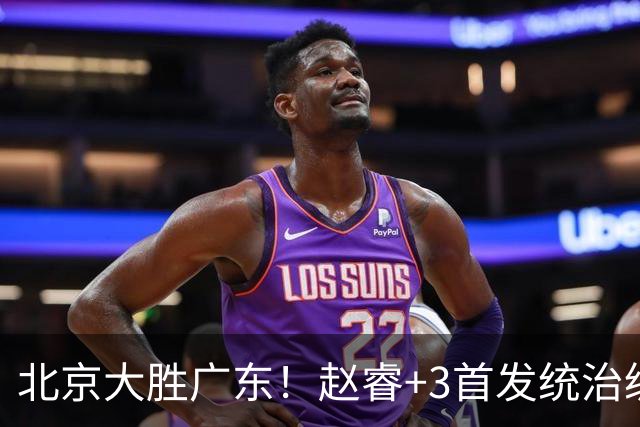 北京大胜广东！赵睿+3首发统治级，广东防守大空，胡明轩+2外空砍