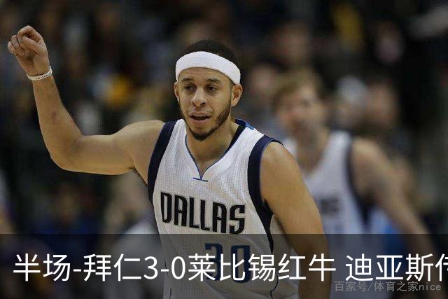 半场-拜仁3-0莱比锡红牛 迪亚斯传射帕夫建功凯恩助攻奥利塞破门