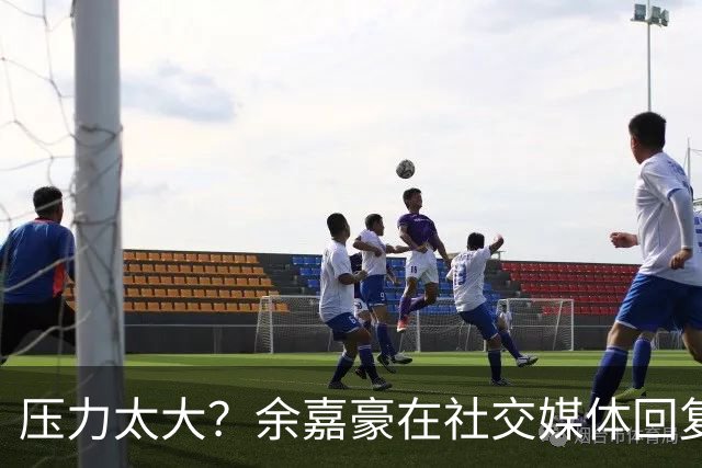 压力太大？余嘉豪在社交媒体回复球迷评论：我已经死了