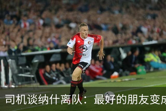 司机谈纳什离队：最好的朋友变成季后赛对手 一度减少私下见面
