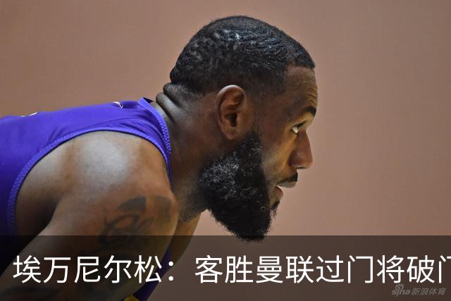 埃万尼尔松：客胜曼联过门将破门很漂亮；连胜米兰曼联增信心