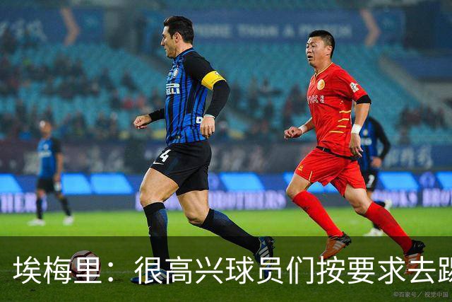 埃梅里：很高兴球员们按要求去踢，我们也要享受这个过程