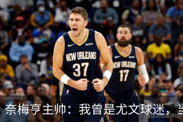 奈梅亨主帅：我曾是尤文球迷，当年的尤文非常强大