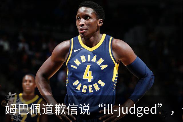 姆巴佩道歉信说“ill-judged”，体现出诚意了吗？
