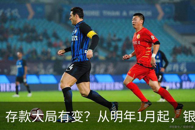 存款大局有变？从明年1月起，银行存款利率，或将出现两大新变动