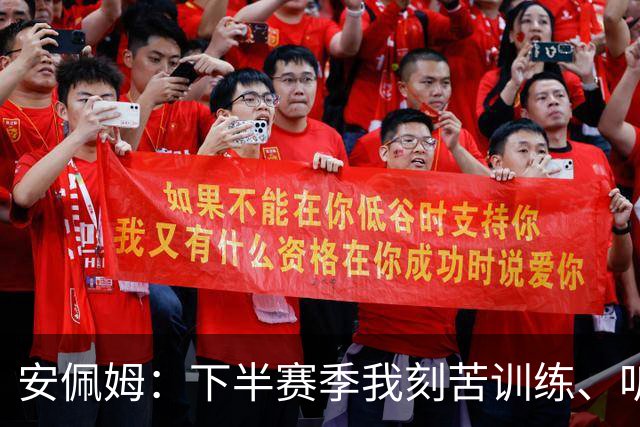 安佩姆：下半赛季我刻苦训练、听从主教练找回感觉，感谢队友跑动
