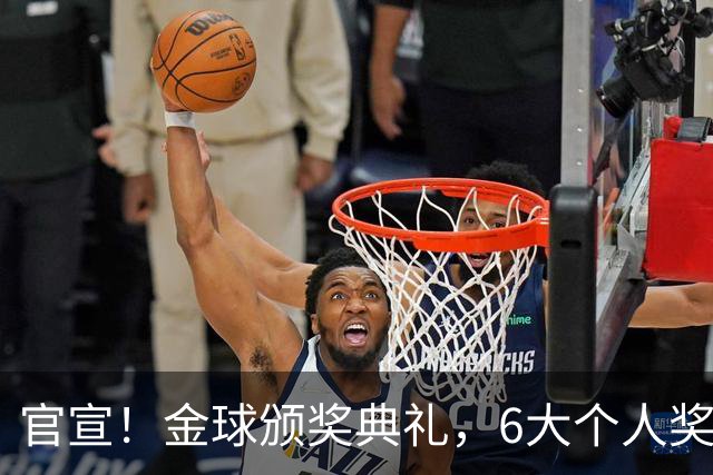 官宣！金球颁奖典礼，6大个人奖项+最佳俱乐部揭晓！金球先生诞生