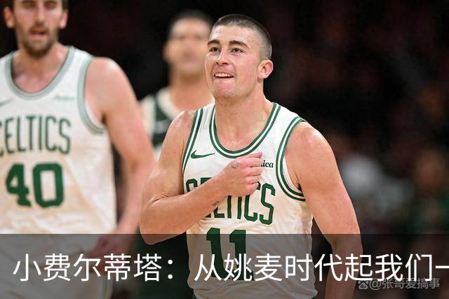 小费尔蒂塔：从姚麦时代起我们一直在争冠 因此我喜欢当火箭球迷