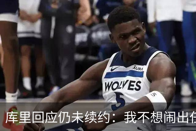 库里回应仍未续约：我不想闹出任何风波 这不会影响新赛季表现