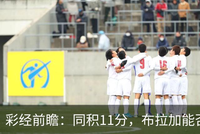 彩经前瞻：同积11分，布拉加能否攻破吉尔维森特的五球防线？