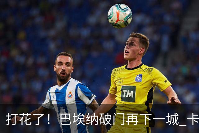 打花了！巴埃纳破门再下一城 卡尔多索助攻，马竞4-0领先奥萨苏纳