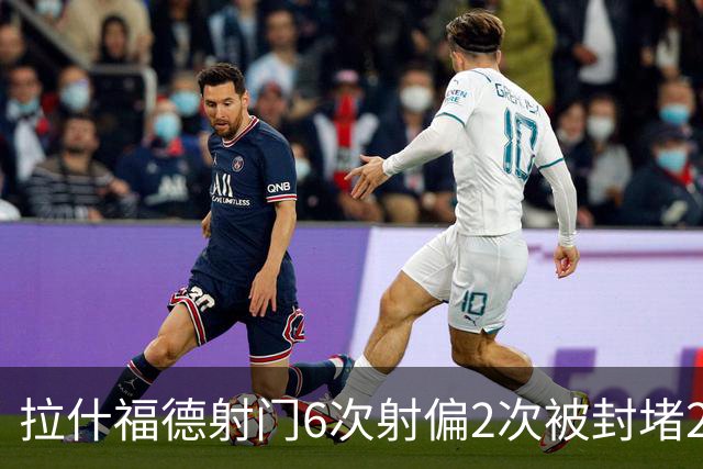 拉什福德射门6次射偏2次被封堵2次，错失绝佳机会1次、越位2次