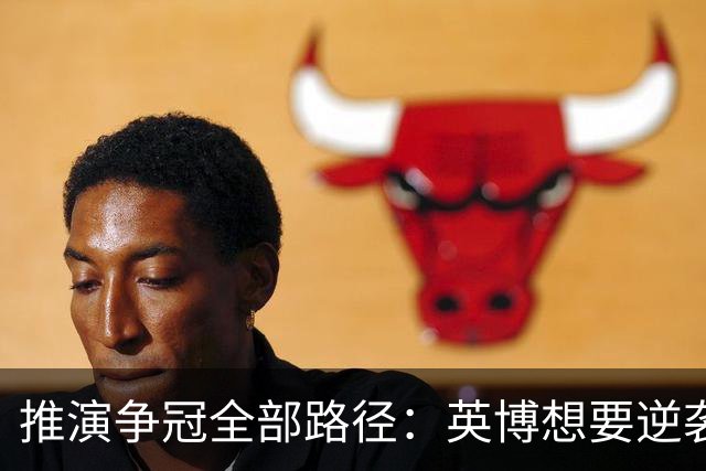 推演争冠全部路径：英博想要逆袭，必须连闯三道关卡