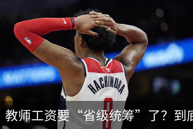 教师工资要“省级统筹”了？到底是真能涨工资，还是先保住发放？