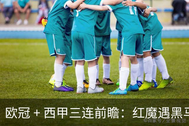 欧冠 + 西甲三连前瞻：红魔遇黑马、土超劲旅赴法、巴斯克雄狮客场出击