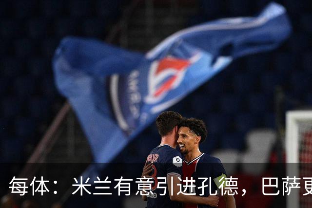 每体：米兰有意引进孔德，巴萨更倾向于出售巴尔德而非孔德