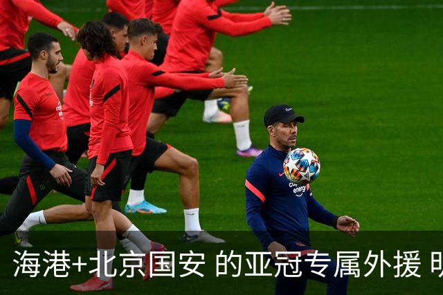 海港+北京国安 的亚冠专属外援 明年四个人谁能留下？
