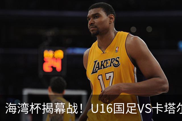 海湾杯揭幕战！U16国足VS卡塔尔首发：刘凯源领衔强阵 吴比乐替补