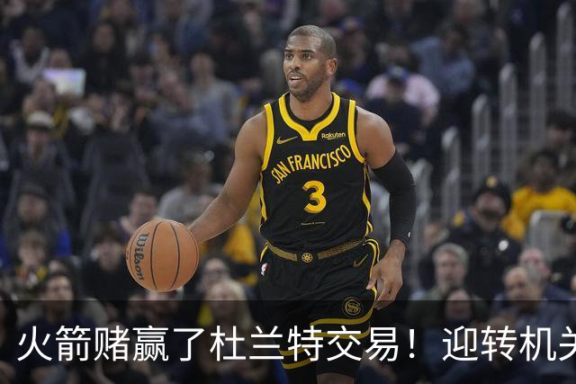 火箭赌赢了杜兰特交易！迎转机关键是范佛里特，格林表现备受争议