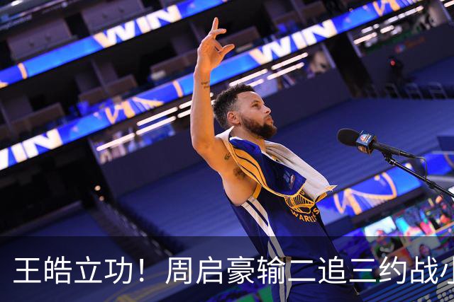 王皓立功！周启豪输二追三约战小勒布伦，直言虽然累但也要全力拼