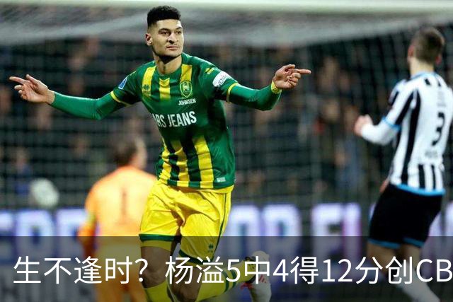 生不逢时？杨溢5中4得12分创CBA生涯得分新高 下半场突遭外教弃用