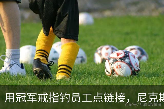 用冠军戒指钓员工点链接，尼克斯这波操作翻车了