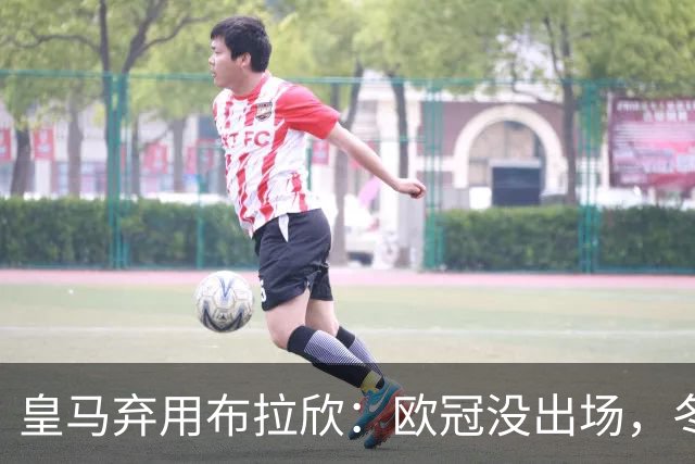 皇马弃用布拉欣：欧冠没出场，冬窗离队几成定局