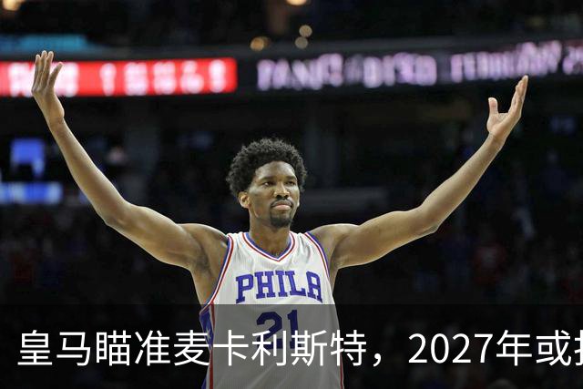 皇马瞄准麦卡利斯特，2027年或抢利物浦核心