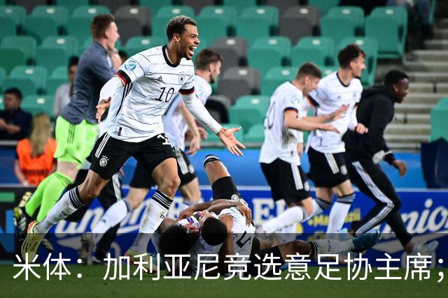 米体：加利亚尼竞选意足协主席；米兰双雄亚特兰大不满马拉戈
