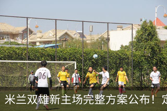 米兰双雄新主场完整方案公布！定名忠利球场，2031‑32 赛季启用