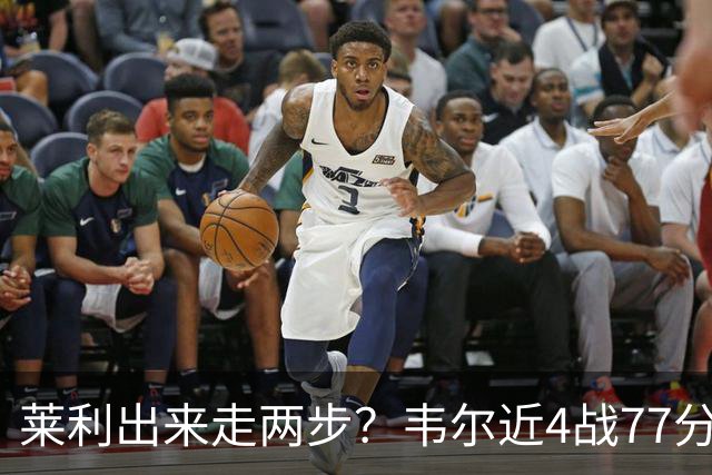 莱利出来走两步？韦尔近4战77分钟53分43板 热巴132分钟47分29板