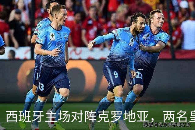 西班牙主场对阵克罗地亚，两名皇马球员首发