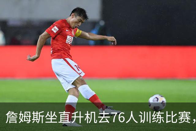 詹姆斯坐直升机去76人训练比赛，萧华说这不算违规