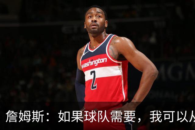 詹姆斯：如果球队需要，我可以从一号位打到五号位