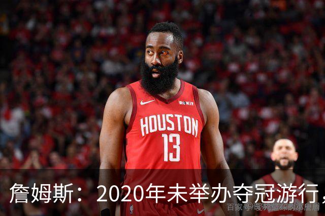 詹姆斯：2020年未举办夺冠游行，遗憾程度按1到10分打是20分