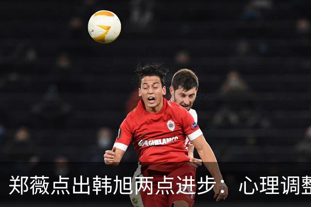 郑薇点出韩旭两点进步：心理调整能力和领导力