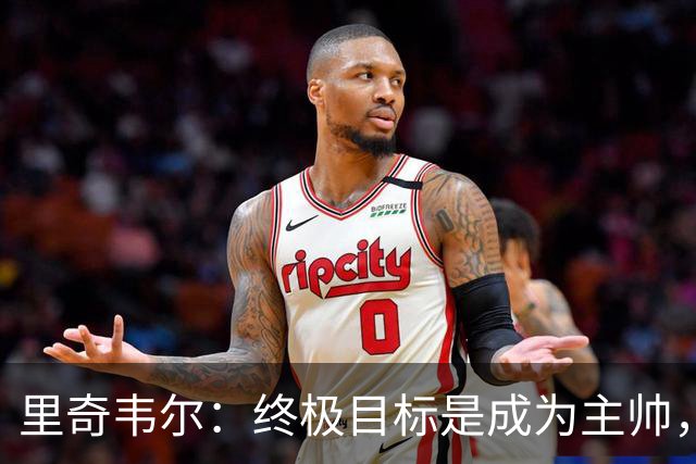 里奇韦尔：终极目标是成为主帅，深受霍奇森与布鲁斯影响