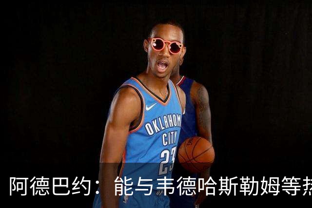 阿德巴约：能与韦德哈斯勒姆等热火传奇齐名深感荣幸