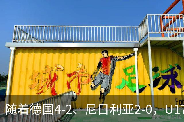 随着德国4-2、尼日利亚2-0，U17女足世界杯最新积分榜出炉