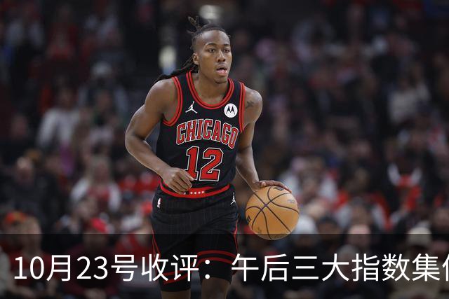 10月23号收评：午后三大指数集体上演深“V”大反攻！大盘下周将何去何从？