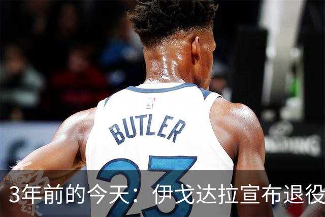 3年前的今天：伊戈达拉宣布退役 生涯共夺得4个总冠军+1个FMVP