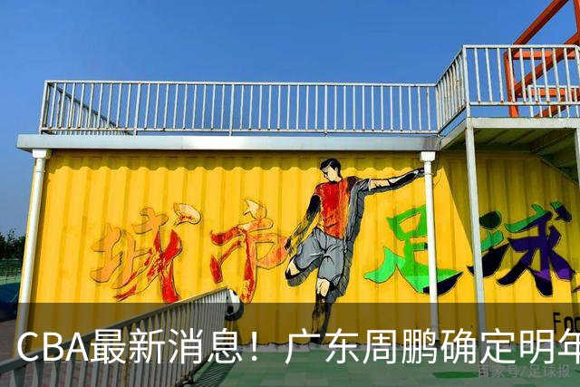 CBA最新消息！广东周鹏确定明年退役，山东欲更换外援，北京外援复出