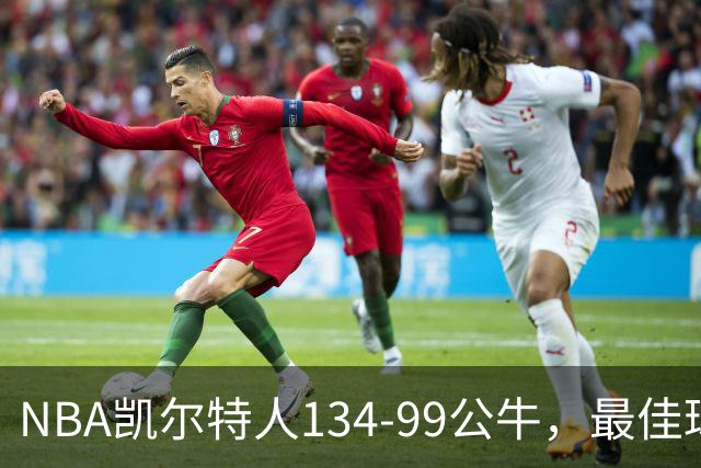 NBA凯尔特人134-99公牛，最佳球员不是乔治塔图姆，鸭王打疯了